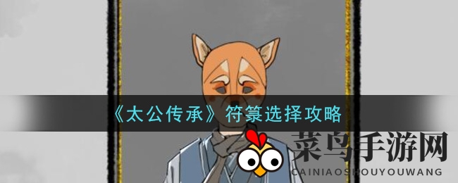 《太公传承》符箓挑选秘籍大公开，四大高招助你轻松升级赢战！