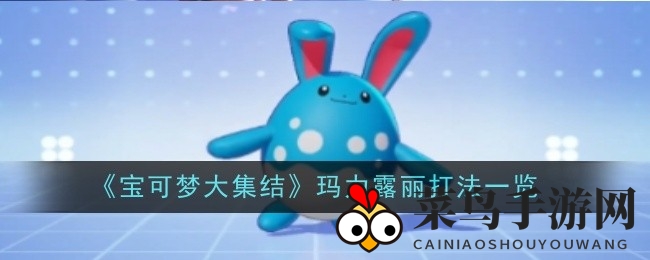 《宝可梦集结》玛力露丽攻略：深度技能解析与战斗策略分享