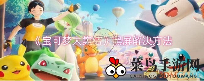 《宝可梦大集结》黑屏难题破解！新攻略教你轻松应对
