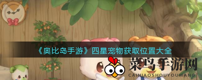 《奥比岛梦想国度》揭秘：轻松获取四星萌宠攻略大全