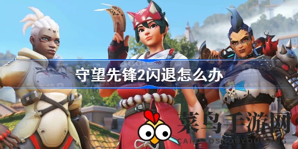 《守望先锋2》闪退问题终结指南，轻松解锁畅玩秘籍