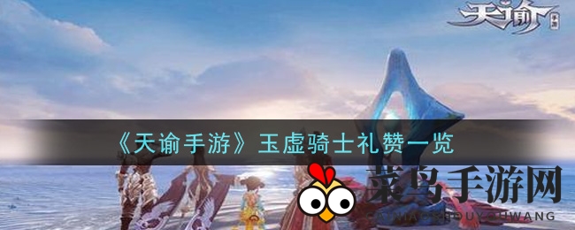 《天谕手游》玉虚骑士荣耀启程，圣光守护梦想之旅