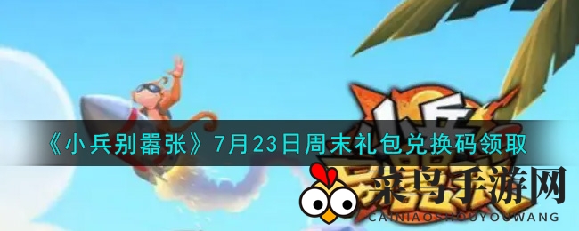 《小兵别嚣张》礼包兑换秘法曝光，轻松解锁7月23日周末狂欢福利