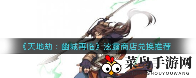 《天地劫：幽城再临》泫露商店大揭秘，热门商品兑换攻略及玩家心得分享！