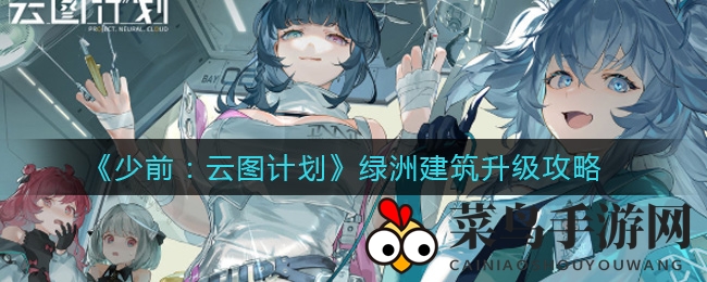 《少前：云图计划》升级攻略曝光，绿洲建筑进阶秘诀，指挥部与工程局作用揭秘