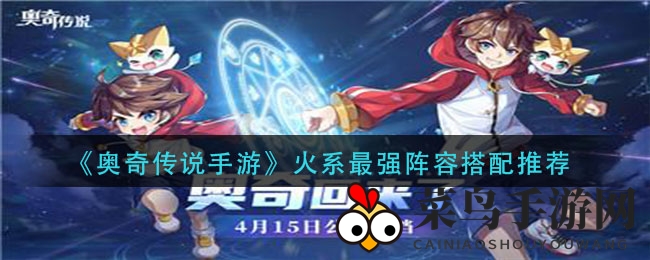 《奥奇传说》火焰之力觉醒：揭秘顶级火系战队组建攻略，燃烧战场！