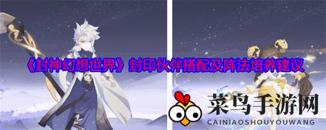 《封神幻想世界》输出升级攻略：周武王奶妈领衔，点杀奇效阵法搭配