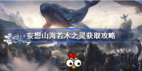 《妄想山海》独家攻略：轻松捕获若木之灵，探究新珍兽进化奥秘