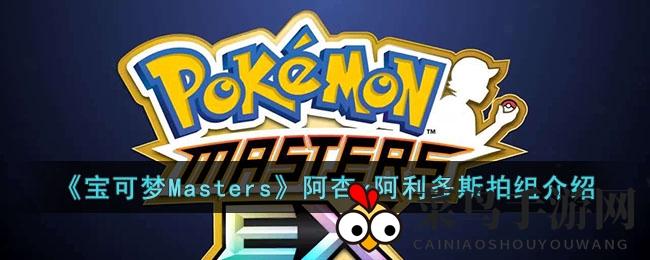 《宝可梦Masters》毒属性三星组合：阿杏x阿利多斯深度解析攻略