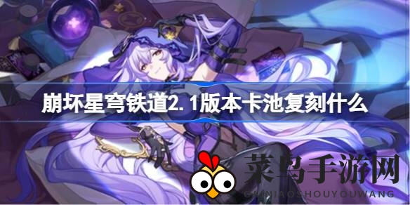 《崩坏星穹铁道》2.1版本新角色黄泉砂金登场，经典复刻角色曝光，卡池更新引玩家热议