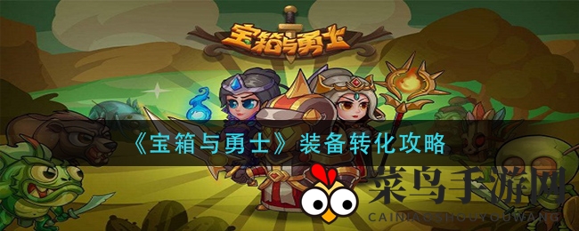 《宝箱与勇士》独家装备转化学术揭秘，轻松升级打造神装攻略大放送