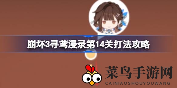 《崩坏3》寻鸢漫录第14关通关秘籍大揭秘：掌握独家技巧，挑战首领无压力