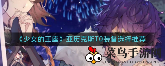 《少女的王座》亚历克斯T0装备选择推荐