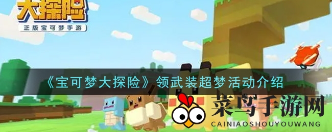 《宝可梦大探险》6月24日至7月15日盛大开启武装超梦限时招募，快来社交平台邀好友一起体验！