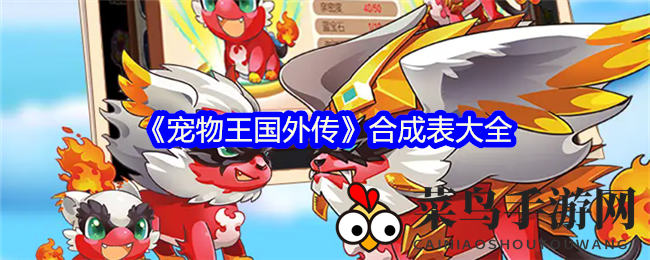 《宠物王国外传》新合成秘籍曝光，特色宠物养成攻略揭秘！