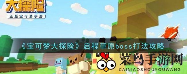 《宝可梦大探险》启程草原挑战攻略：轻松解锁嘟嘟波波战队通关秘籍