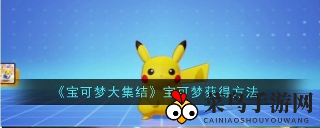 《宝可梦大集结》捕获秘籍曝光：活动签到、商店选购、对战局兑换，解锁珍稀精灵