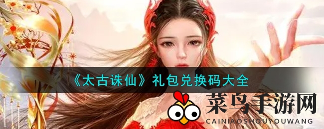 《太古诛仙》年度限量礼包兑换码大揭秘，快来领取独家福利！