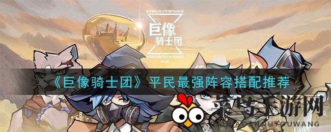 《巨像骑士团》平民阵容攻略：打造无敌战队，轻松通关秘籍大公开
