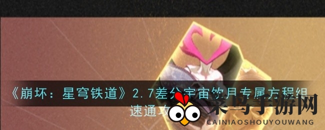 《崩坏：星穹铁道》2.7版本新机制揭秘，饮月方程组攻略助力输出巅峰