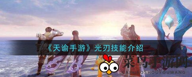 《天谕手游》光刃技能大揭秘：PVP与PVE实战攻略全收录