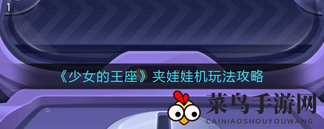 《少女王座》夹娃娃技巧大揭秘，60秒挑战赢取珍稀奖励