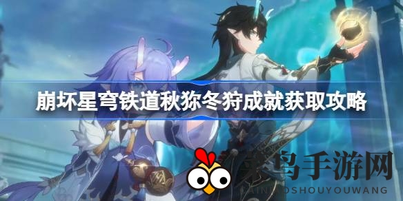 《崩坏星穹铁道》新玩法揭秘：解锁秋狝冬狩成就，捕捉扑满攻略来袭