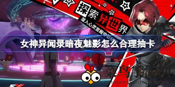 《女神异闻录暗夜魅影》抽卡技巧全解析：打造强力队伍，轻松征服战斗巅峰