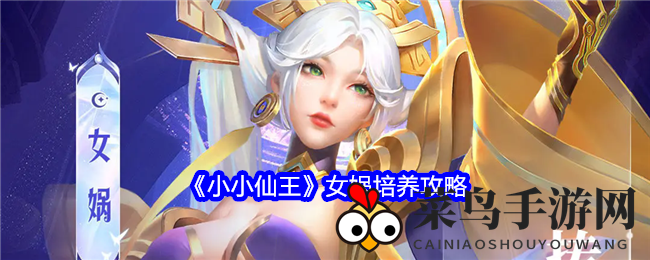 《小小仙王》女娲养成秘籍大公开，全方位攻略助你成为仙界传奇