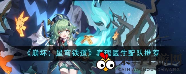 《崩坏星穹铁道》真理医生战队秘籍：打造顶级增伤阵容，攻略揭秘！