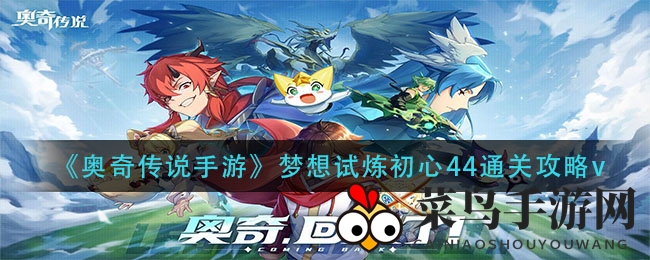 《奥奇传说手游》梦想试炼挑战攻略，揭秘初心44通关秘籍