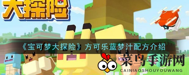 《宝可梦大探险》神秘方可乐蓝梦汁配方曝光，蓝色宝可梦聚集的秘密大揭秘