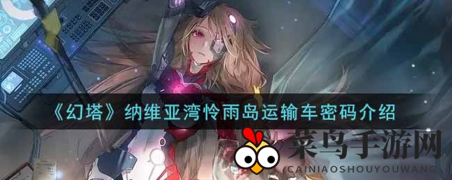 《幻塔》纳维亚湾怜雨岛神秘运输车密码大揭秘，畅游攻略等你解锁！