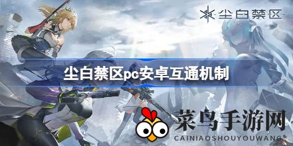 《尘白禁区》全平台互通大揭秘，三端数据共享，全新内容抢先体验