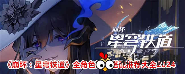 《崩坏星穹铁道》2024遗器搭配秘籍：全角色攻略大公开