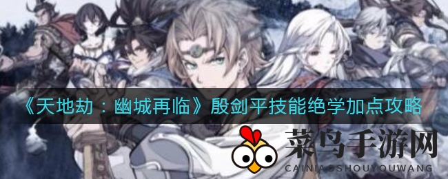 《天地劫：幽城再临》殷剑平技能绝学加点攻略