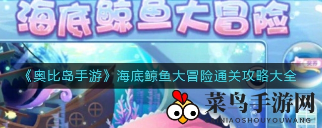 《奥比岛手游》深海挑战：独家通关秘籍揭秘，鲸鱼大冒险等你来战！