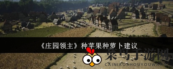 《庄园领主》种植奇谋：胡萝卜垫脚，苹果登顶市场