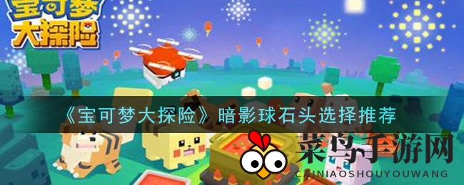 《宝可梦大探险》暗影球宝石选择推荐