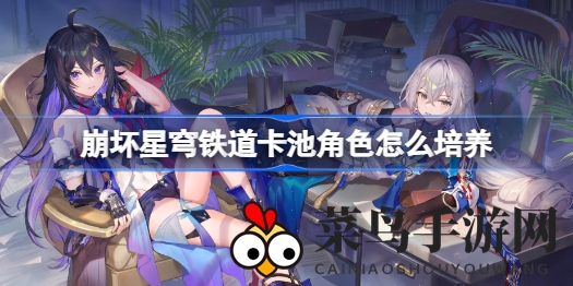 《崩坏星穹铁道》卡池英雄养成揭秘：四大热门UP角色攻略，轻松驾驭成长之路