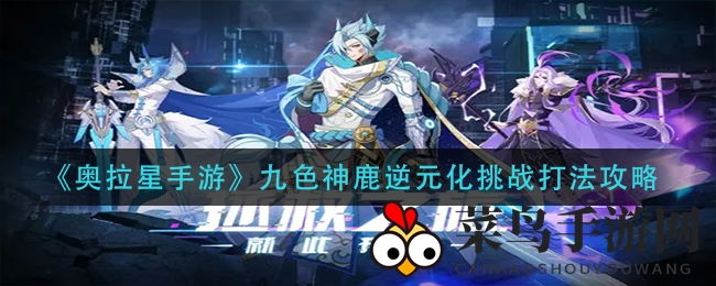 《奥拉星手游》攻略大放送：九色神鹿逆元化挑战破解，资深玩家教你轻松通关