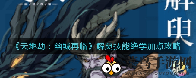 《天地劫：幽城再临》解臾技能绝学加点攻略，轻松打造超强反击坦克型英雄