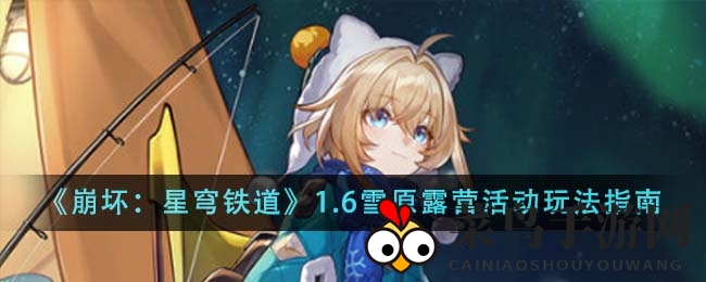 《崩坏：星穹铁道》1.6版本雪原露营攻略揭晓，丰饶角色玲可等你解锁，丰厚奖励等你来挑战！