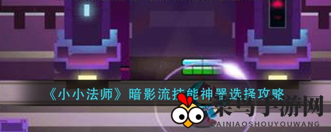 《小小法师》暗影流技能神器选择秘籍