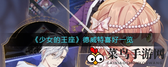 《少女王座》德威特喜好揭秘：解锁神秘国王的心仪礼物，互动升级大法