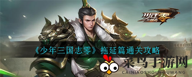 《少年三国志零》拖延篇攻略揭秘：巧妙布阵，轻松通关赢高分