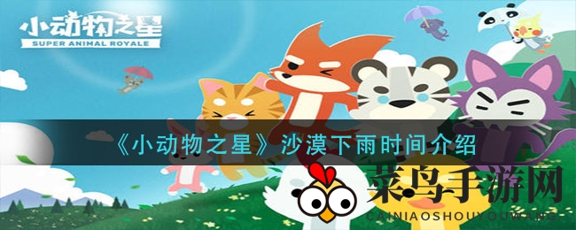 《小动物之星》沙漠奇观降雨秘籍：随机降临，耐心捕捉