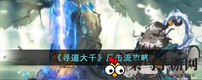 《寻道大千》反击秘籍：PVP战场稳胜之道全解析