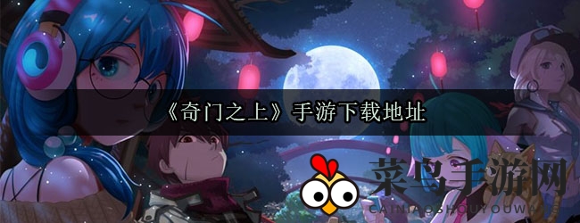 《奇门之上》手游独树一帜仙侠世界，3D战斗体验，独家下载通道大揭秘