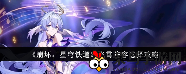 《崩坏星穹铁道》无敌飞霄战队组建秘籍，五大搭配组合轻松通关